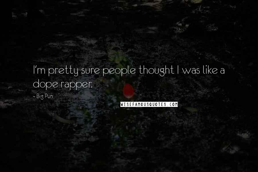 Big Pun Quotes: I'm pretty sure people thought I was like a dope rapper.