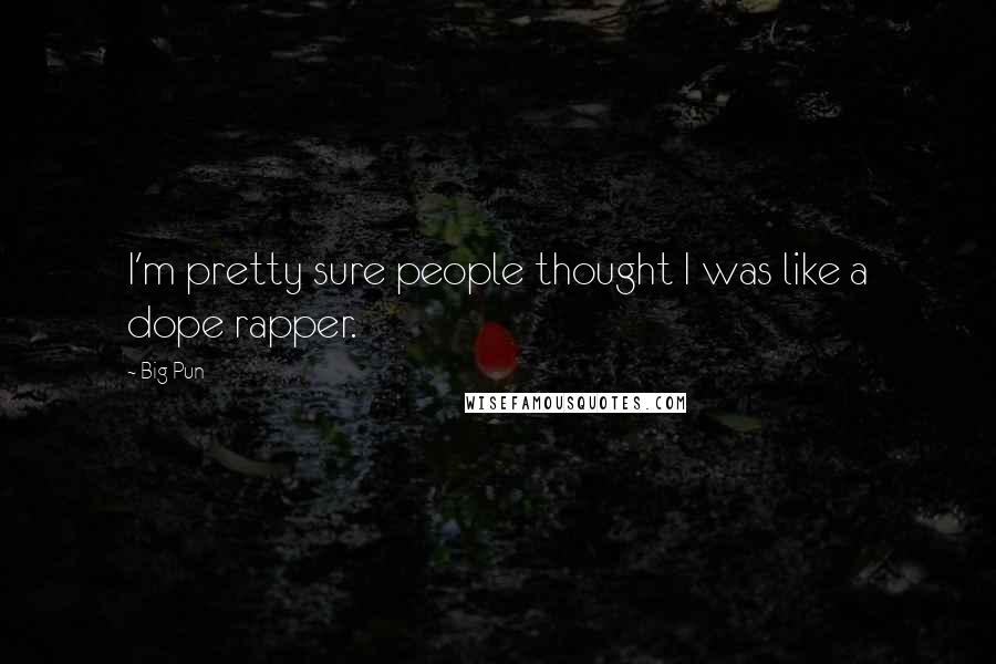 Big Pun Quotes: I'm pretty sure people thought I was like a dope rapper.