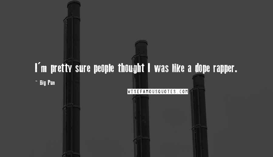 Big Pun Quotes: I'm pretty sure people thought I was like a dope rapper.