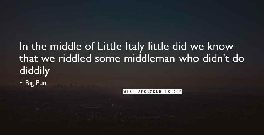 Big Pun Quotes: In the middle of Little Italy little did we know that we riddled some middleman who didn't do diddily