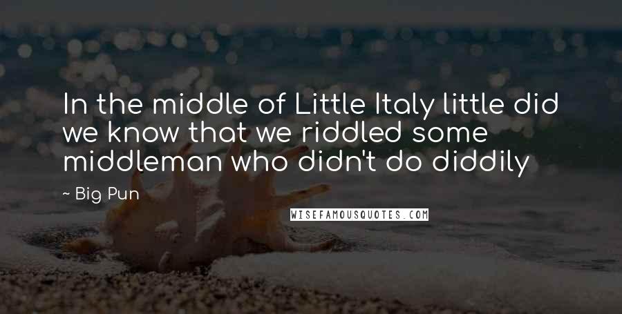 Big Pun Quotes: In the middle of Little Italy little did we know that we riddled some middleman who didn't do diddily