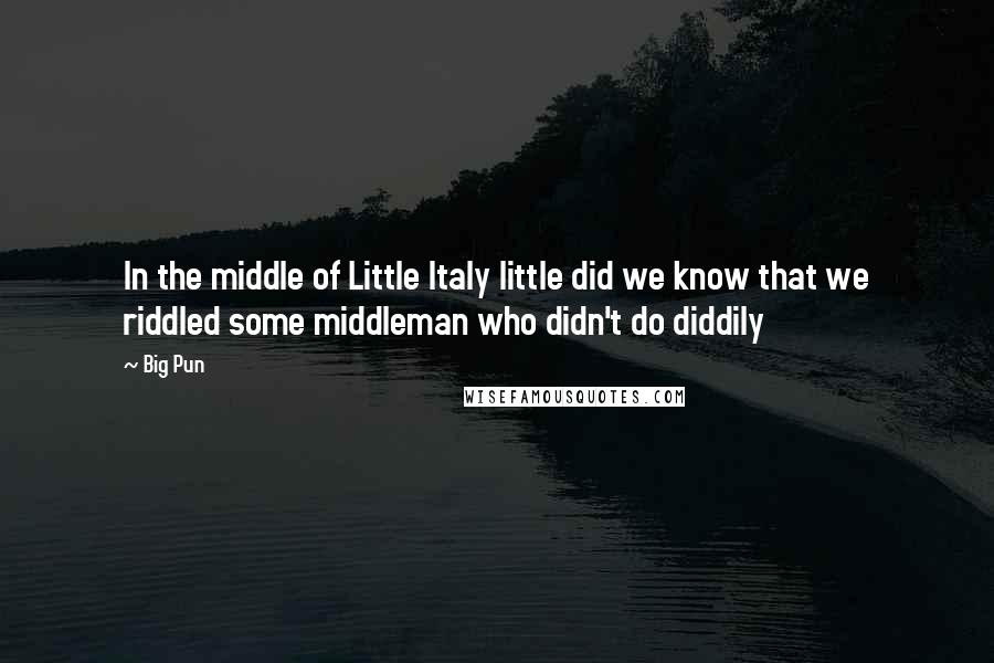 Big Pun Quotes: In the middle of Little Italy little did we know that we riddled some middleman who didn't do diddily