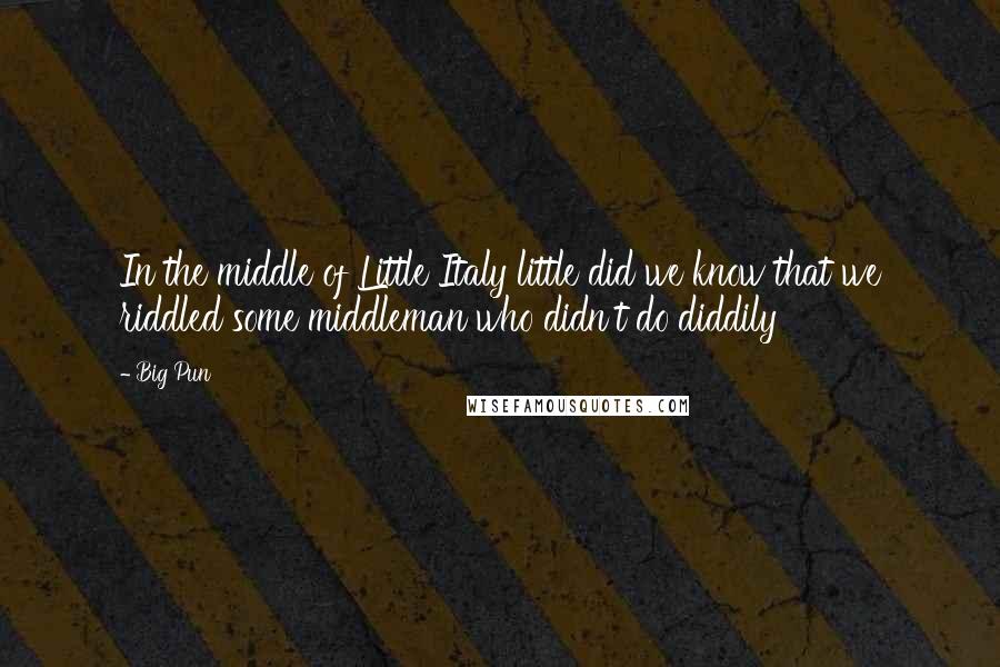 Big Pun Quotes: In the middle of Little Italy little did we know that we riddled some middleman who didn't do diddily