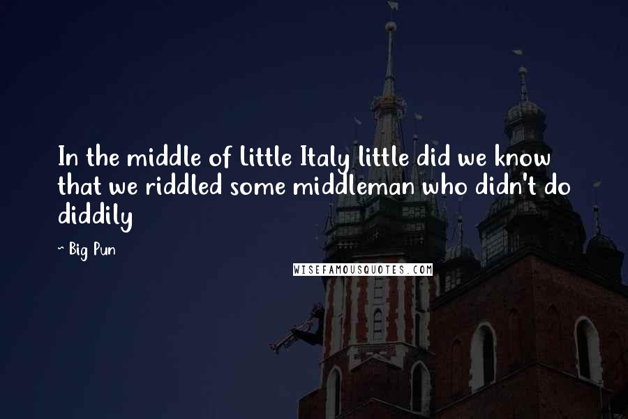 Big Pun Quotes: In the middle of Little Italy little did we know that we riddled some middleman who didn't do diddily