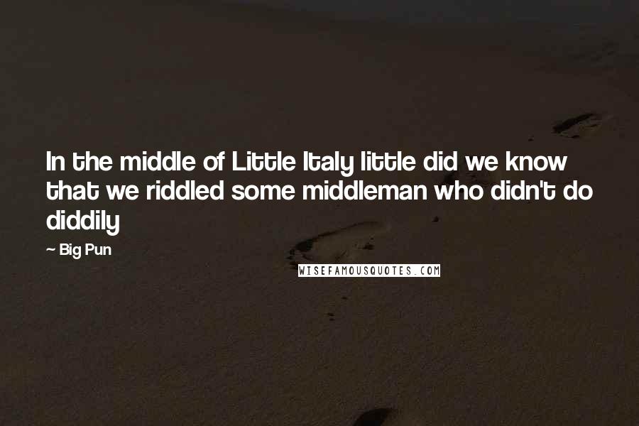 Big Pun Quotes: In the middle of Little Italy little did we know that we riddled some middleman who didn't do diddily