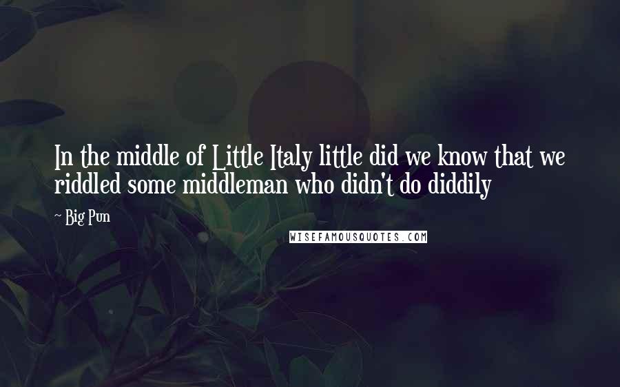 Big Pun Quotes: In the middle of Little Italy little did we know that we riddled some middleman who didn't do diddily