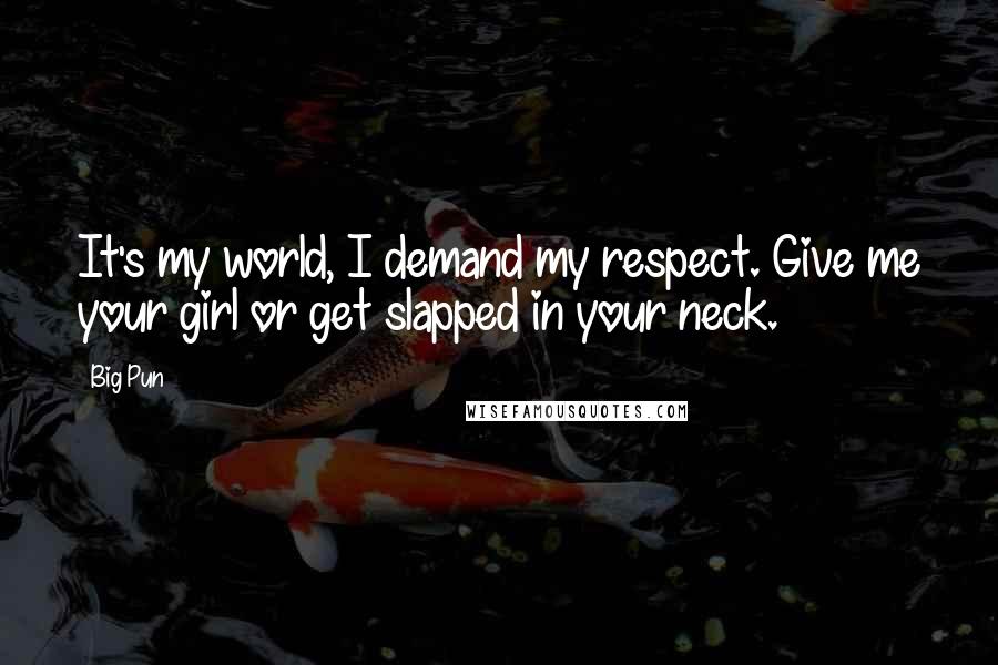 Big Pun Quotes: It's my world, I demand my respect. Give me your girl or get slapped in your neck.