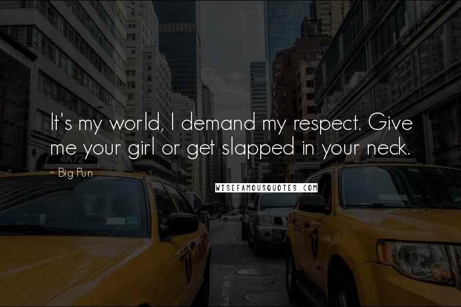 Big Pun Quotes: It's my world, I demand my respect. Give me your girl or get slapped in your neck.
