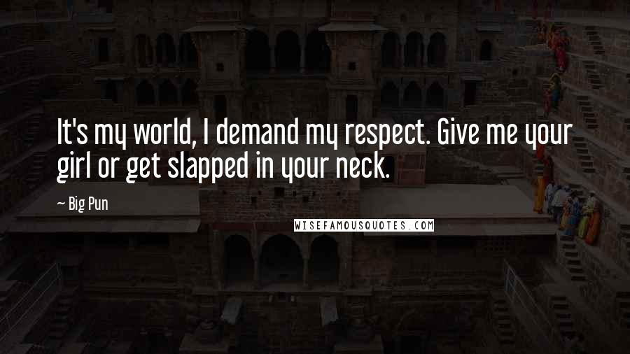 Big Pun Quotes: It's my world, I demand my respect. Give me your girl or get slapped in your neck.