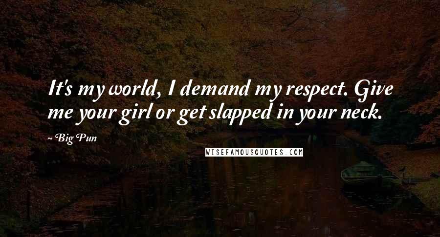 Big Pun Quotes: It's my world, I demand my respect. Give me your girl or get slapped in your neck.