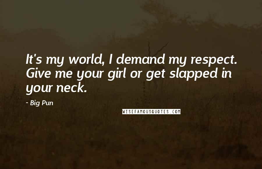 Big Pun Quotes: It's my world, I demand my respect. Give me your girl or get slapped in your neck.