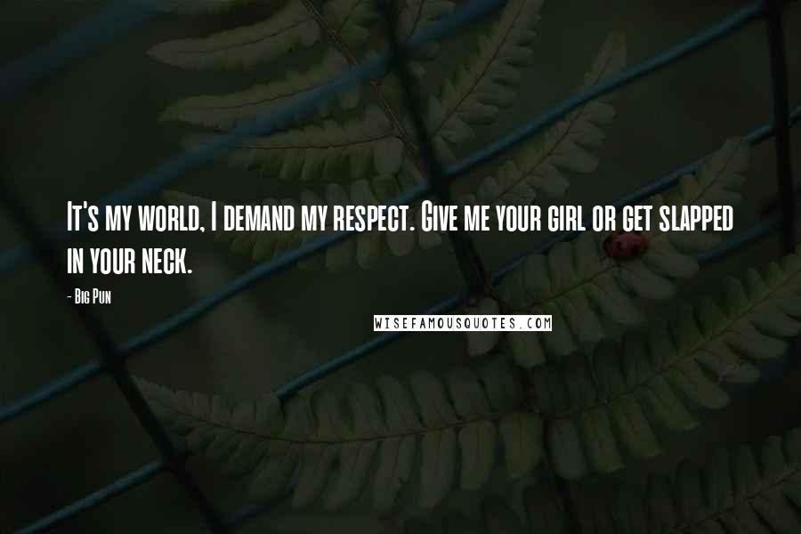 Big Pun Quotes: It's my world, I demand my respect. Give me your girl or get slapped in your neck.