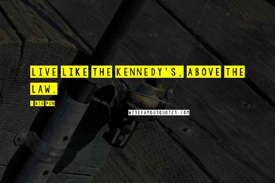 Big Pun Quotes: Live like the Kennedy's, above the law.