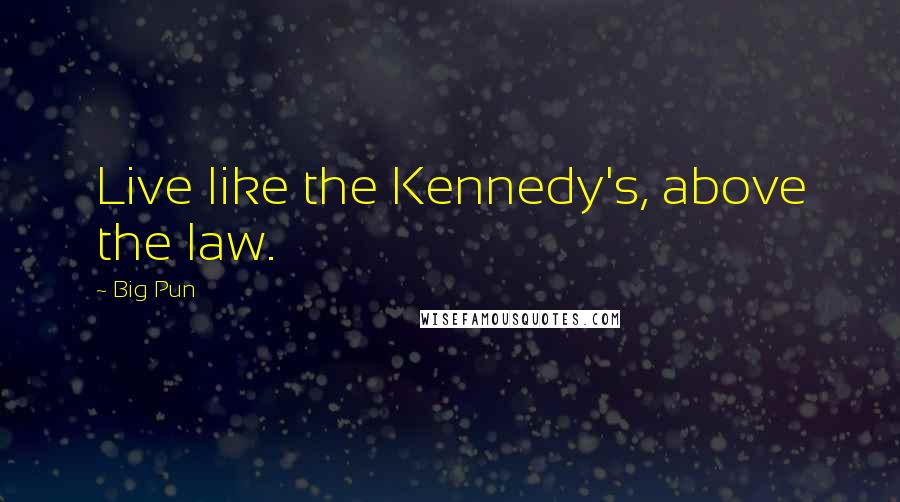 Big Pun Quotes: Live like the Kennedy's, above the law.