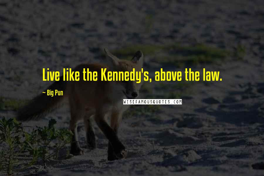 Big Pun Quotes: Live like the Kennedy's, above the law.