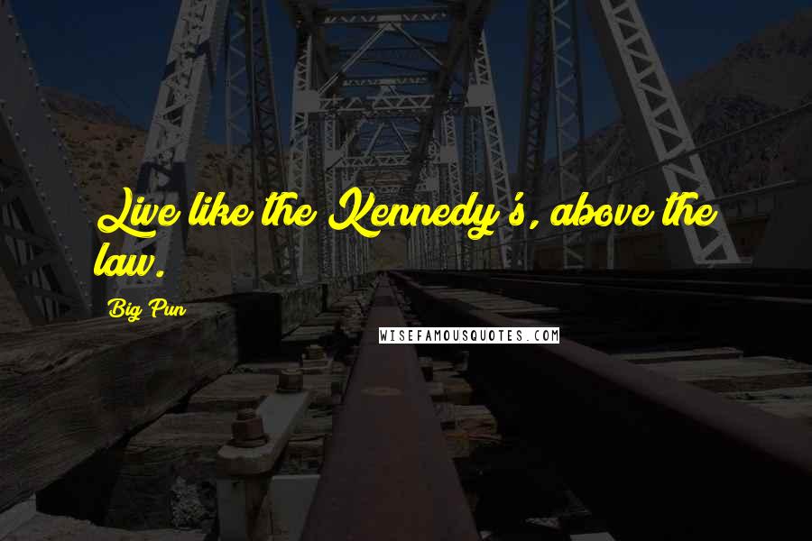 Big Pun Quotes: Live like the Kennedy's, above the law.