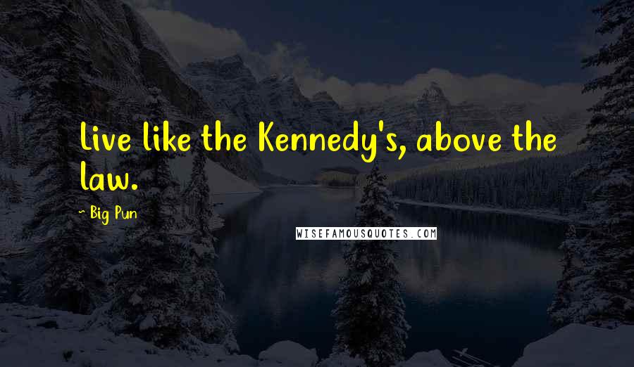 Big Pun Quotes: Live like the Kennedy's, above the law.