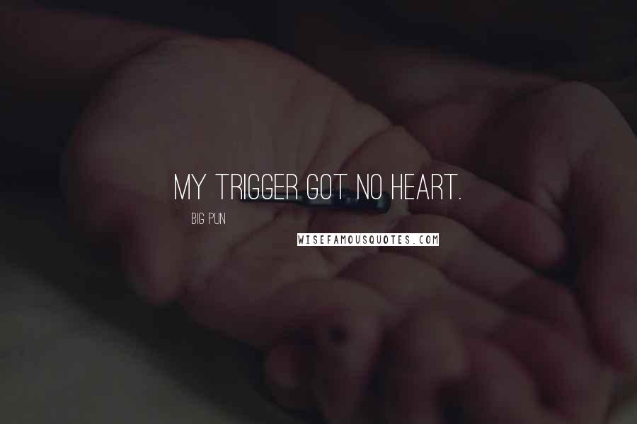 Big Pun Quotes: My trigger got no heart.
