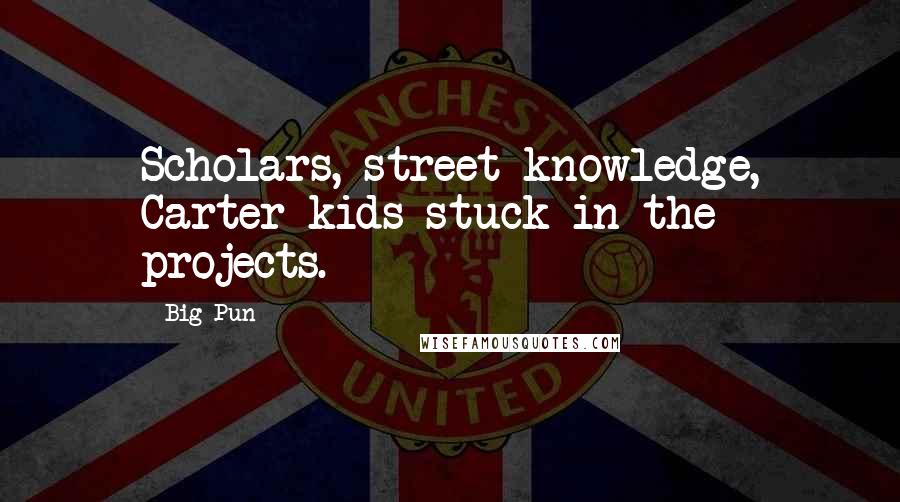 Big Pun Quotes: Scholars, street knowledge, Carter kids stuck in the projects.