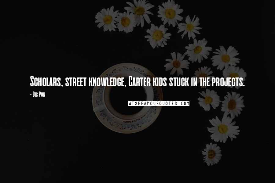 Big Pun Quotes: Scholars, street knowledge, Carter kids stuck in the projects.