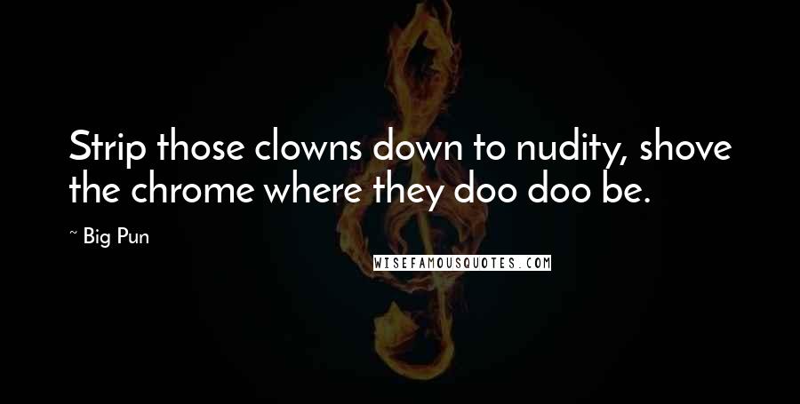 Big Pun Quotes: Strip those clowns down to nudity, shove the chrome where they doo doo be.