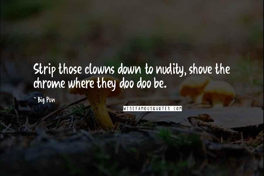 Big Pun Quotes: Strip those clowns down to nudity, shove the chrome where they doo doo be.
