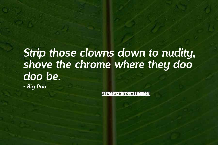Big Pun Quotes: Strip those clowns down to nudity, shove the chrome where they doo doo be.