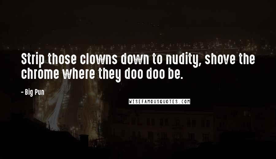 Big Pun Quotes: Strip those clowns down to nudity, shove the chrome where they doo doo be.