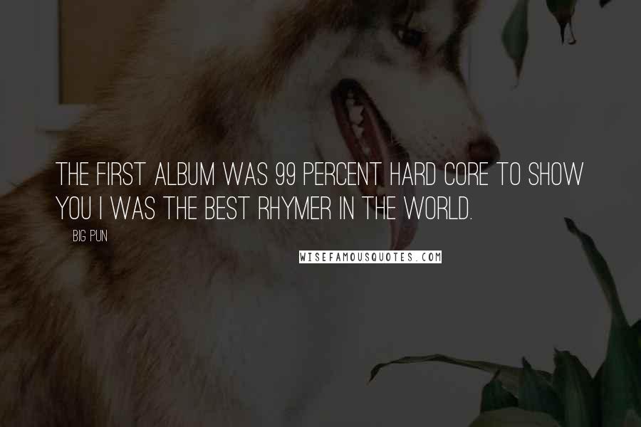 Big Pun Quotes: The first album was 99 percent hard core to show you I was the best rhymer in the world.