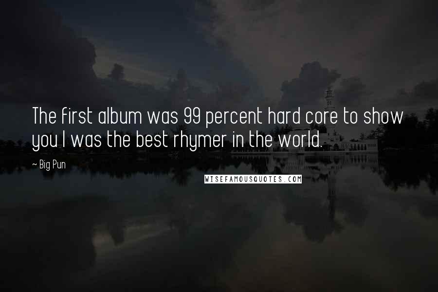 Big Pun Quotes: The first album was 99 percent hard core to show you I was the best rhymer in the world.