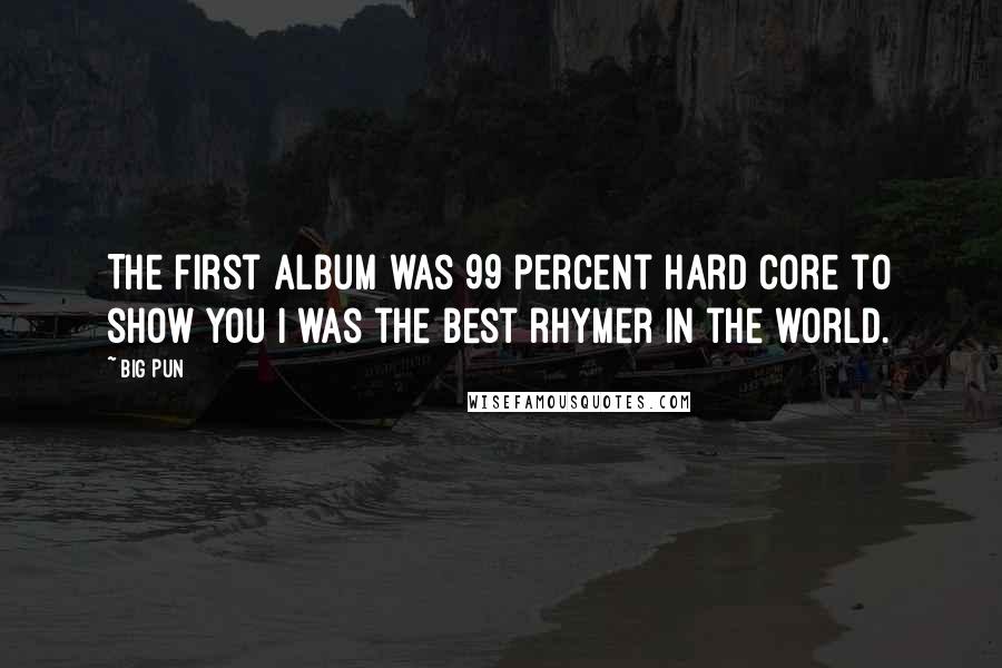Big Pun Quotes: The first album was 99 percent hard core to show you I was the best rhymer in the world.