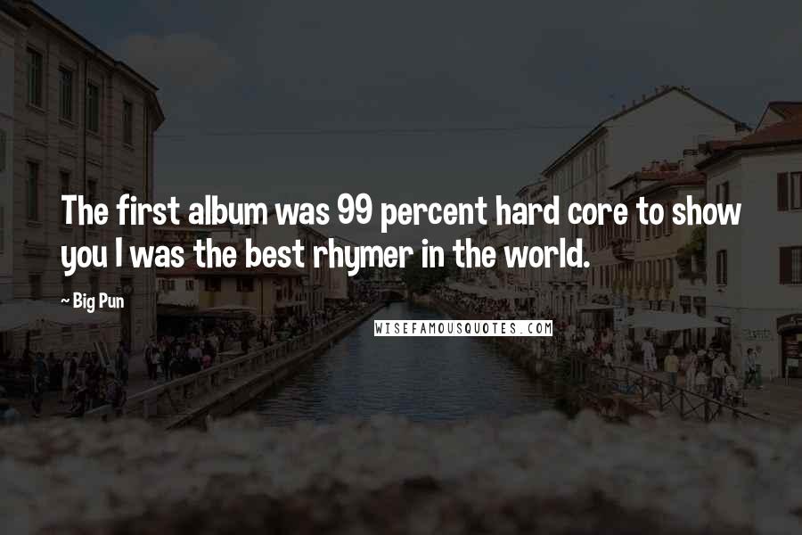 Big Pun Quotes: The first album was 99 percent hard core to show you I was the best rhymer in the world.