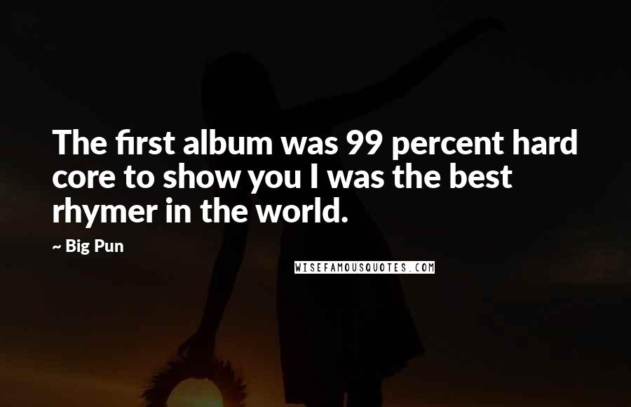 Big Pun Quotes: The first album was 99 percent hard core to show you I was the best rhymer in the world.
