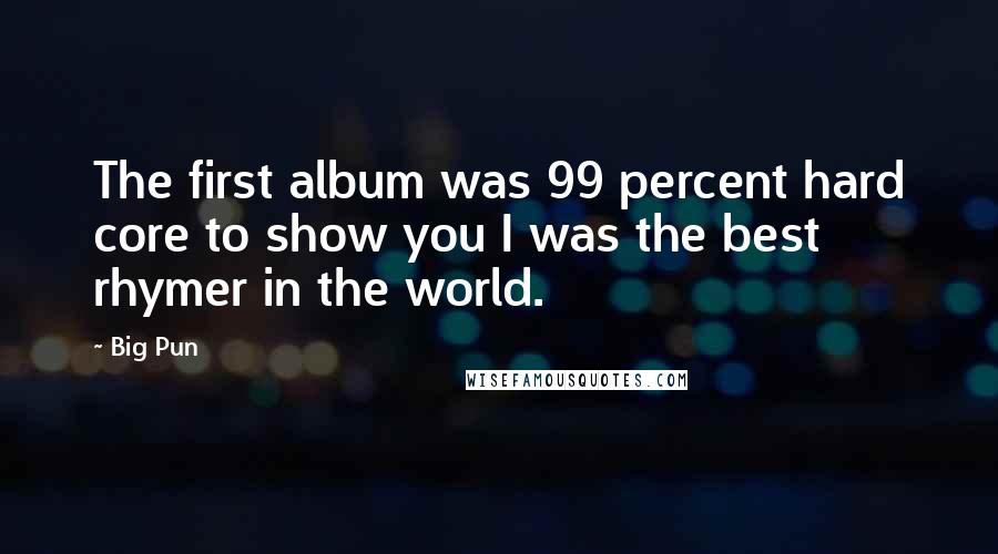 Big Pun Quotes: The first album was 99 percent hard core to show you I was the best rhymer in the world.