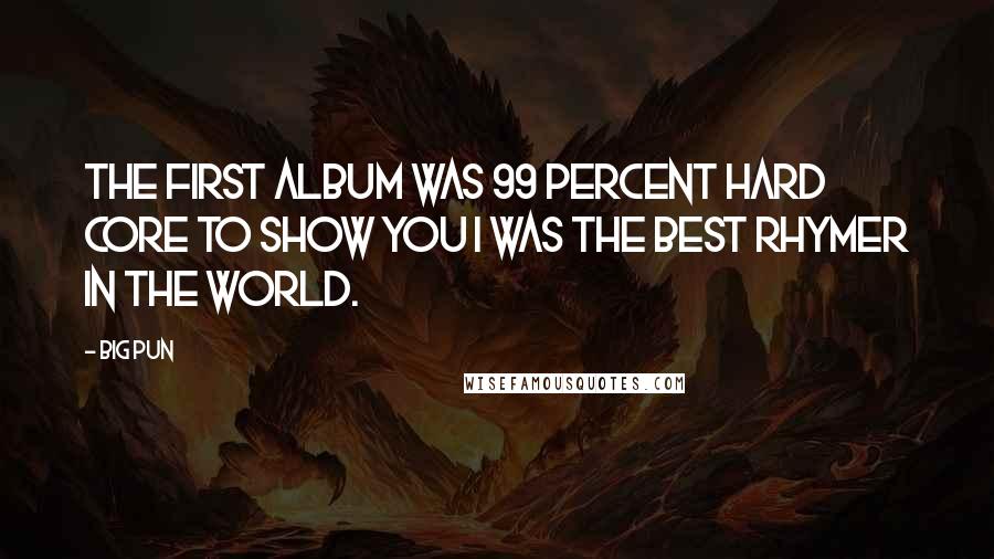 Big Pun Quotes: The first album was 99 percent hard core to show you I was the best rhymer in the world.