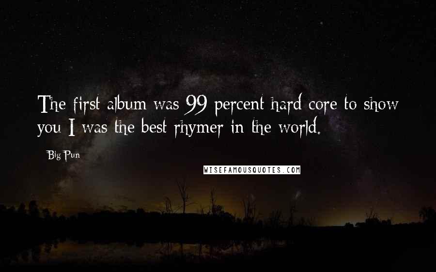 Big Pun Quotes: The first album was 99 percent hard core to show you I was the best rhymer in the world.