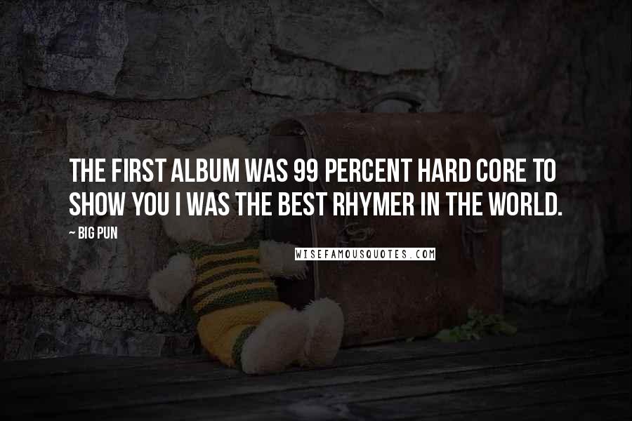Big Pun Quotes: The first album was 99 percent hard core to show you I was the best rhymer in the world.