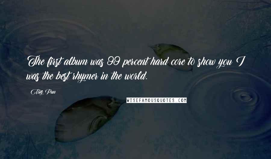 Big Pun Quotes: The first album was 99 percent hard core to show you I was the best rhymer in the world.