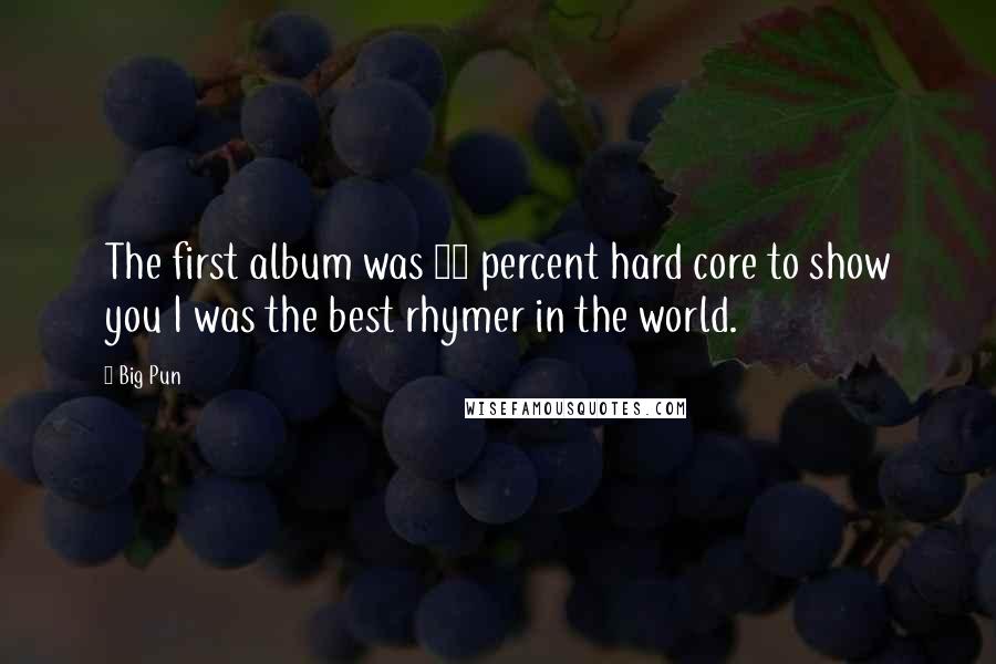 Big Pun Quotes: The first album was 99 percent hard core to show you I was the best rhymer in the world.