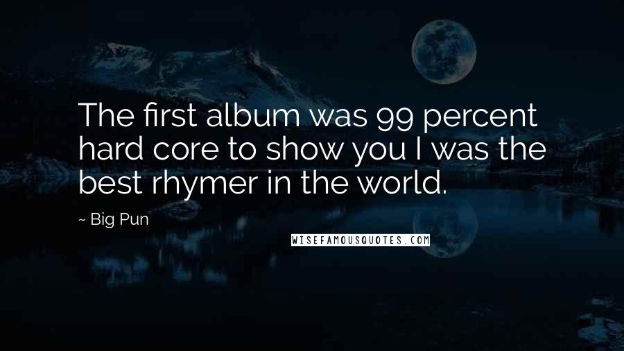 Big Pun Quotes: The first album was 99 percent hard core to show you I was the best rhymer in the world.