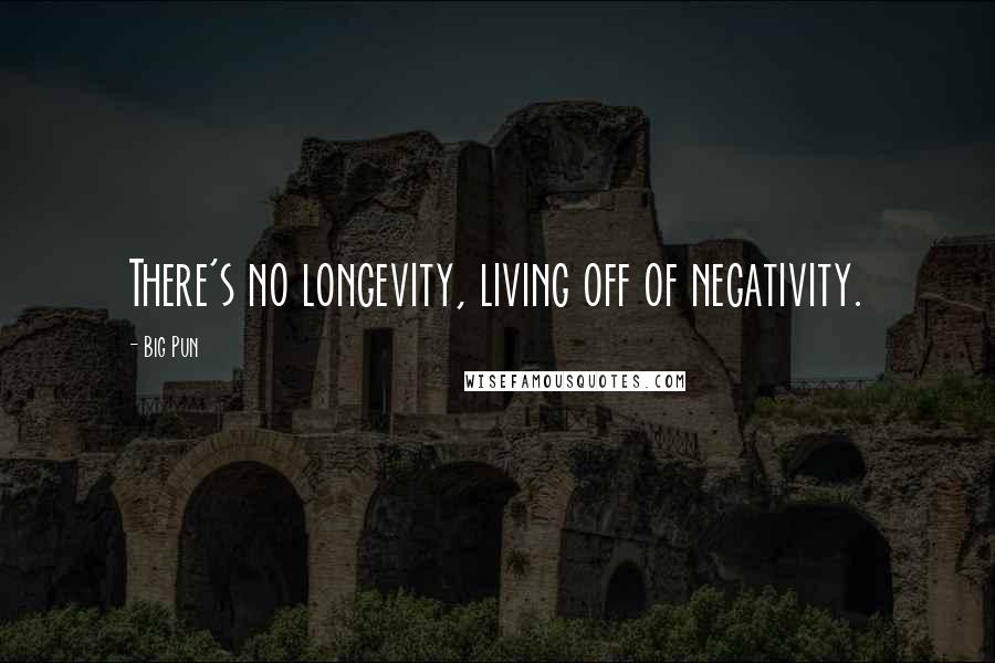 Big Pun Quotes: There's no longevity, living off of negativity.