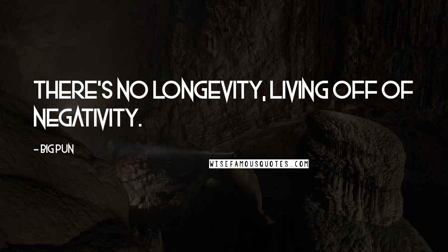 Big Pun Quotes: There's no longevity, living off of negativity.