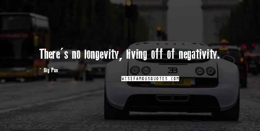 Big Pun Quotes: There's no longevity, living off of negativity.