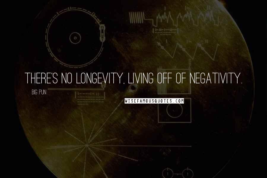 Big Pun Quotes: There's no longevity, living off of negativity.