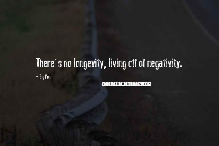 Big Pun Quotes: There's no longevity, living off of negativity.