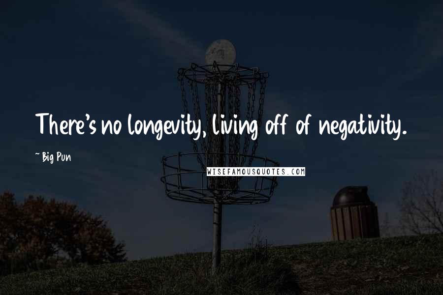 Big Pun Quotes: There's no longevity, living off of negativity.