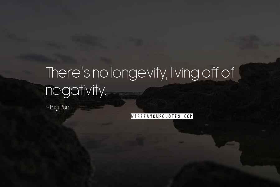 Big Pun Quotes: There's no longevity, living off of negativity.