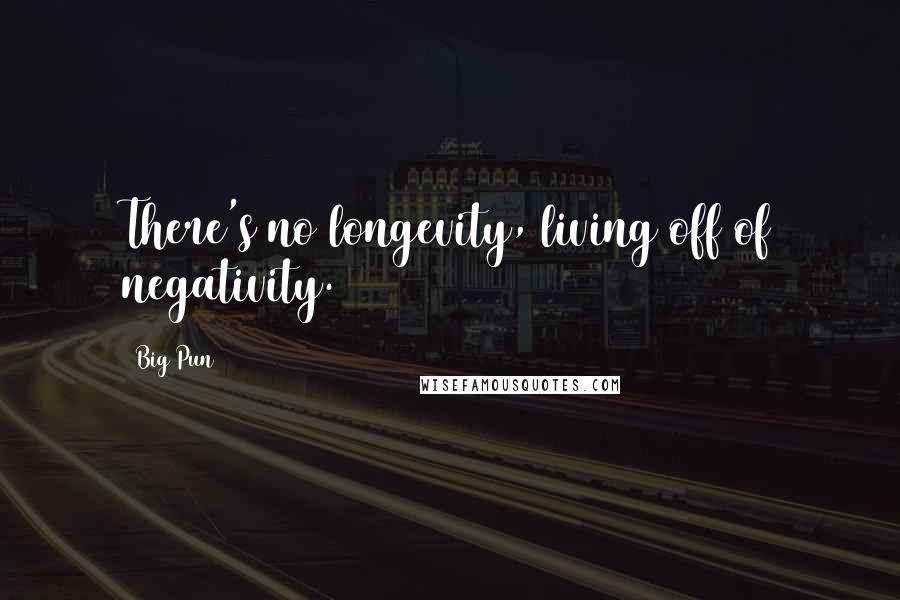 Big Pun Quotes: There's no longevity, living off of negativity.