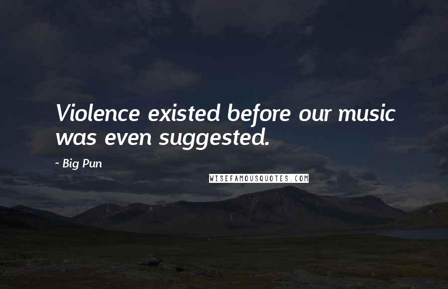 Big Pun Quotes: Violence existed before our music was even suggested.