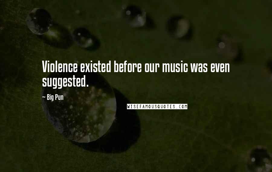 Big Pun Quotes: Violence existed before our music was even suggested.